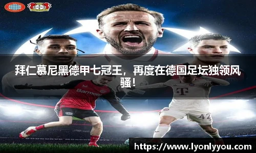 拜仁慕尼黑德甲七冠王，再度在德国足坛独领风骚！