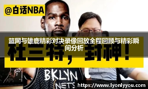 篮网与雄鹿精彩对决录像回放全程回顾与精彩瞬间分析